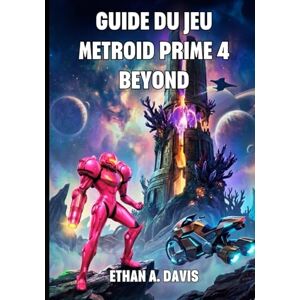 A. Davis, Ethan GUIDE DU JEU METROID PRIME 4 BEYOND: Complet Pour Explorer Viewros, Vaincre Sylux Et Maîtriser Les Pouvoirs Psychiques. A. Davis, Ethan GUIDE DU JEU METROID PRIME 4 BEYOND: Complet Pour Explorer Viewros, Vaincre Sylux Et Maîtriser Les Pouvoirs Psychiques.