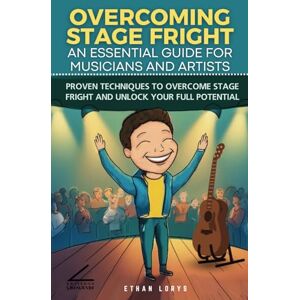 Lorys, Ethan Overcoming Stage Fright: An Essential Guide for Musicians and Artists: Proven Techniques to Overcome Stage Fright and Unlock Your Full Potential Lorys, Ethan Overcoming Stage Fright: An Essential Guide for Musicians and Artists: Proven Techniques to Overcome Stage Fright and Unlock Your Full Potential