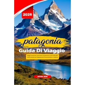 Wise, Mayra PATAGONIA GUIDA DI VIAGGIO 2026: Viaggi avventurosi, escursioni sui ghiacciai e punti caldi della fauna selvatica per Appassionati di escursionismo e trekking Wise, Mayra PATAGONIA GUIDA DI VIAGGIO 2026: Viaggi avventurosi, escursioni sui ghiacciai e punti caldi della fauna selvatica per Appassionati di escursionismo e trekking