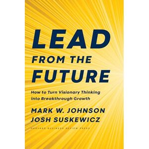 Johnson, Mark W. Lead from the Future: How to Turn Visionary Thinking Into Breakthrough Growth Johnson, Mark W. Lead from the Future: How to Turn Visionary Thinking Into Breakthrough Growth