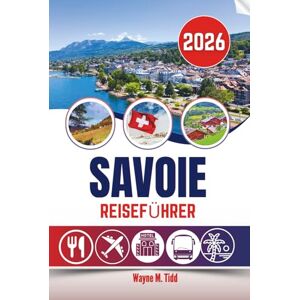 Tidd, Wayne M. SAVOIE REISEFÜHRER 2026: Wo stille Bergwelten ungeahnte Wunder offenbaren Tidd, Wayne M. SAVOIE REISEFÜHRER 2026: Wo stille Bergwelten ungeahnte Wunder offenbaren