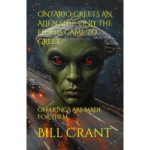 Crant, Bill ONTARIO GREETS AN ALIEN SHIP: ONLY THE ELDERS CAME TO GREET: OFFERINGS ARE MADE FOR THEM (science fiction comedy) Crant, Bill ONTARIO GREETS AN ALIEN SHIP: ONLY THE ELDERS CAME TO GREET: OFFERINGS ARE MADE FOR THEM (science fiction comedy)