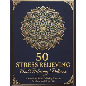 M, Shelly 50 Stress Relieving and Relaxing Patterns: Adult Coloring Book with Mandalas, Animals, and Floral Designs for Anxiety Relief and Mindfulness M, Shelly 50 Stress Relieving and Relaxing Patterns: Adult Coloring Book with Mandalas, Animals, and Floral Designs for Anxiety Relief and Mindfulness