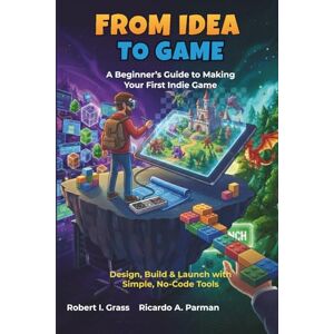 Grass, Robert I. From Idea To Game: A Beginner’s Guide to Making Your First Indie Game: Design, Build & Launch with Simple, No-Code Tools Grass, Robert I. From Idea To Game: A Beginner’s Guide to Making Your First Indie Game: Design, Build & Launch with Simple, No-Code Tools