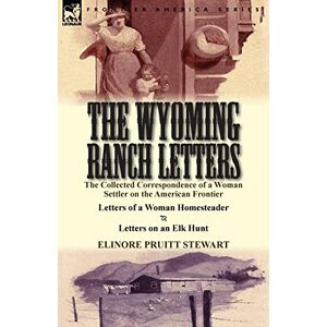 Stewart, Elinore Pruitt The Wyoming Ranch Letters: The Collected Correspondence of a Woman Settler on the American Frontier-Letters of a Woman Homesteader & Letters on a Stewart, Elinore Pruitt The Wyoming Ranch Letters: The Collected Correspondence of a Woman Settler on the American Frontier-Letters of a Woman Homesteader & Letters on a