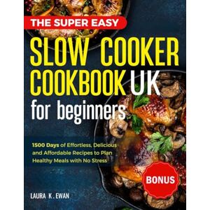 Ewan, Laura K. The Super Easy Slow Cooker Cookbook UK for Beginners: 1500 Days of Delicious, Easy and Low Effort Recipes to Plan Healthy Meals with No Stress. Ewan, Laura K. The Super Easy Slow Cooker Cookbook UK for Beginners: 1500 Days of Delicious, Easy and Low Effort Recipes to Plan Healthy Meals with No Stress.