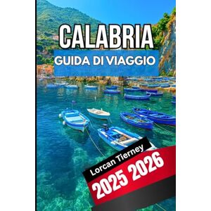 Tierney, Lorcan CALABRIA GUIDA DI VIAGGIO 2026 2026: Esplorando la cultura , Nascosto, Villaggi, Spiagge e festival moderni nel Sud Italia Tierney, Lorcan CALABRIA GUIDA DI VIAGGIO 2026 2026: Esplorando la cultura , Nascosto, Villaggi, Spiagge e festival moderni nel Sud Italia