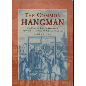Bland, James The Common Hangman: English and Scottish Hangmen Before the Abolition of Public Executions: English & Scottish Hangmen Before the Abolition of Public Executions Bland, James The Common Hangman: English and Scottish Hangmen Before the Abolition of Public Executions: English & Scottish Hangmen Before the Abolition of Public Executions