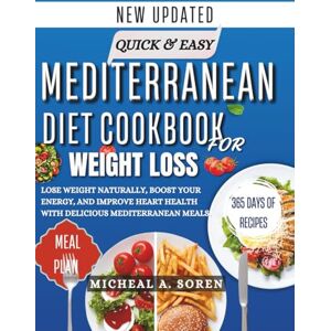 SOREN, MICHAEL A. QUICK AND EASY MEDITERRANEAN DIET COOKBOOK FOR WEIGHT LOSS: Lose weight naturally, build your energy and improve your heart health with delicious mediterranean meals SOREN, MICHAEL A. QUICK AND EASY MEDITERRANEAN DIET COOKBOOK FOR WEIGHT LOSS: Lose weight naturally, build your energy and improve your heart health with delicious mediterranean meals