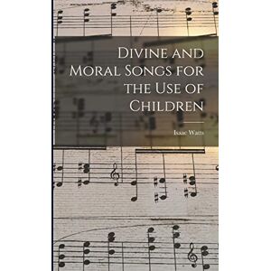 Watts, Isaac Divine and Moral Songs for the Use of Children Watts, Isaac Divine and Moral Songs for the Use of Children