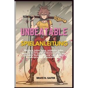 Gaiter, Bruce N. UNBEATABLE SPIELANLEITUNG: Meistere jeden Song, entdecke jedes Geheimnis und dominiere jede Performance mit Expertenstrategien für schnellen Fortschritt und vollständige Hundertprozent-Komplettierung Gaiter, Bruce N. UNBEATABLE SPIELANLEITUNG: Meistere jeden Song, entdecke jedes Geheimnis und dominiere jede Performance mit Expertenstrategien für schnellen Fortschritt und vollständige Hundertprozent-Komplettierung