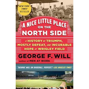 Will, George A Nice Little Place on the North Side: A History of Triumph, Mostly Defeat, and Incurable Hope at Wrigley Field Will, George A Nice Little Place on the North Side: A History of Triumph, Mostly Defeat, and Incurable Hope at Wrigley Field