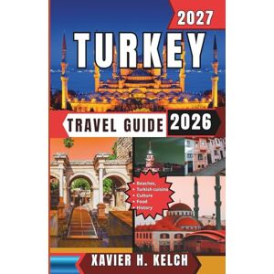 KELCH, XAVIER H. Turkey Travel Guide 2026-2027: Exploring the Crossroads of Continents – Where East Meets West KELCH, XAVIER H. Turkey Travel Guide 2026-2027: Exploring the Crossroads of Continents – Where East Meets West
