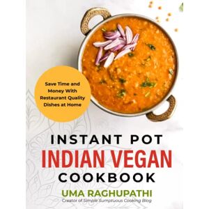 Raghupathi, Uma Instant Pot Indian Vegan Cookbook: Save Time and Money with Restaurant Quality Dishes at Home Raghupathi, Uma Instant Pot Indian Vegan Cookbook: Save Time and Money with Restaurant Quality Dishes at Home