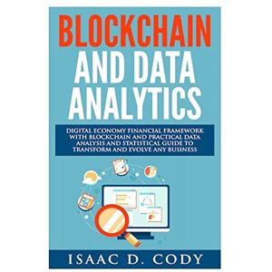 Cody, Isaac D. Blockchain Technology And Data Analytics. Digital Economy Financial Framework With Practical Data Analysis And Statistical Guide to Transform And ... Volume 14 (Hacking Freedom and Data Driven) Cody, Isaac D. Blockchain Technology And Data Analytics. Digital Economy Financial Framework With Practical Data Analysis And Statistical Guide to Transform And ... Volume 14 (Hacking Freedom and Data Driven)