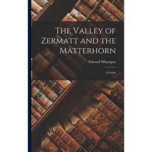 Whymper, Edward The Valley of Zermatt and the Matterhorn: A Guide Whymper, Edward The Valley of Zermatt and the Matterhorn: A Guide
