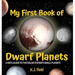 Field, K J My First Book of Dwarf Planets: A Kid's Guide to the Solar System's Small Planets Field, K J My First Book of Dwarf Planets: A Kid's Guide to the Solar System's Small Planets