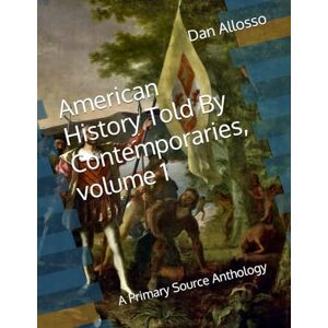 Allosso, Dan American History Told By Contemporaries, volume 1: A Primary Source Anthology Allosso, Dan American History Told By Contemporaries, volume 1: A Primary Source Anthology