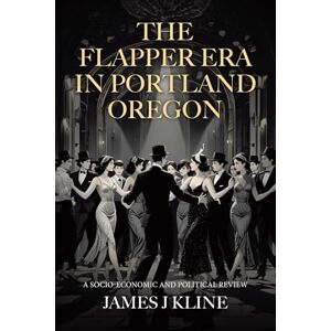 Kline, James J The Flapper Era in Portland Oregon: A Socio-Economic and Political Review Kline, James J The Flapper Era in Portland Oregon: A Socio-Economic and Political Review