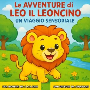 Biondi, Crystal Le avventure di Leo il Leoncino: Un Viaggio Sensoriale con Disegni da Colorare: Per bambini da 0 ai 5 anni Biondi, Crystal Le avventure di Leo il Leoncino: Un Viaggio Sensoriale con Disegni da Colorare: Per bambini da 0 ai 5 anni