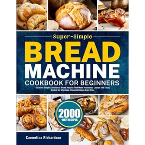 Richardson, Carmelina Super-Simple Bread Machine Cookbook for Beginners: Discover Simple & Delicious Bread Recipes That Make Homemade Loaves with Ease Perfect for Effortless, Flavorful Baking Every Time Richardson, Carmelina Super-Simple Bread Machine Cookbook for Beginners: Discover Simple & Delicious Bread Recipes That Make Homemade Loaves with Ease Perfect for Effortless, Flavorful Baking Every Time