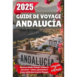 Wilder, Alden GUIDE DE VOYAGE ANDALUCÍA 2025: Découvrez Séville, Grenade, Cordoue et plus encore Culture, gastronomie et joyaux cachés dans le sud de l'Espagne Wilder, Alden GUIDE DE VOYAGE ANDALUCÍA 2025: Découvrez Séville, Grenade, Cordoue et plus encore Culture, gastronomie et joyaux cachés dans le sud de l'Espagne