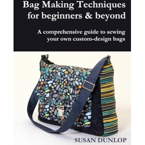 Dunlop Bag Making Techniques for Beginners & Beyond: A comprehensive guide to sewing your own custom-design bags Dunlop Bag Making Techniques for Beginners & Beyond: A comprehensive guide to sewing your own custom-design bags