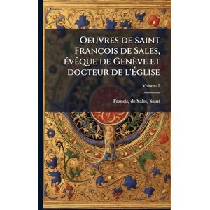 Oeuvres de saint François de Sales, Ã(c)vÃaque de Genève et docteur de l'Église Oeuvres de saint François de Sales, Ã(c)vÃaque de Genève et docteur de l'Église