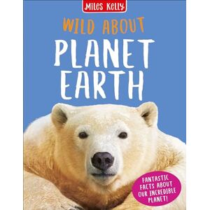 Anna Claybourne, Clare Oliver and Peter Riley Wild About Planet Earth Anna Claybourne, Clare Oliver and Peter Riley Wild About Planet Earth
