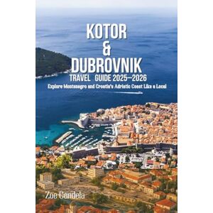 Candela, Zoe KOTOR & DUBROVNIK TRAVEL GUIDE 2025–2026: Explore Montenegro and Croatia’s Adriatic Coast Like a Local Candela, Zoe KOTOR & DUBROVNIK TRAVEL GUIDE 2025–2026: Explore Montenegro and Croatia’s Adriatic Coast Like a Local