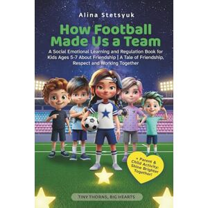 Stetsyuk, Alina How Football Made Us a Team: A Social Emotional Learning and Regulation Book for Kids Ages 5-7 About Friendship A Tale of Friendship, Respect and Working Together (Tiny Thorns, Big Hearts) Stetsyuk, Alina How Football Made Us a Team: A Social Emotional Learning and Regulation Book for Kids Ages 5-7 About Friendship A Tale of Friendship, Respect and Working Together (Tiny Thorns, Big Hearts)