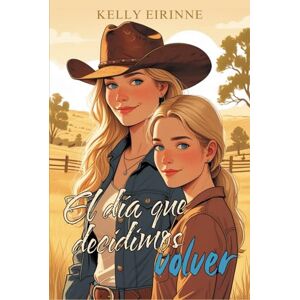 Eirinne, Kelly El día que decidimos volver: Romance cowboy, pueblo pequeño, segunda oportunidad Eirinne, Kelly El día que decidimos volver: Romance cowboy, pueblo pequeño, segunda oportunidad