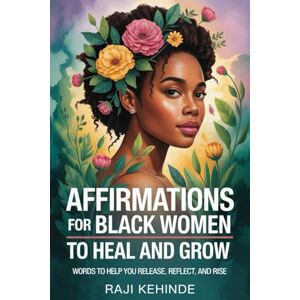 kehinde, Raji Affirmations for Black Women to Heal and Grow: Words to Help you Release, Reflect, and Rise kehinde, Raji Affirmations for Black Women to Heal and Grow: Words to Help you Release, Reflect, and Rise