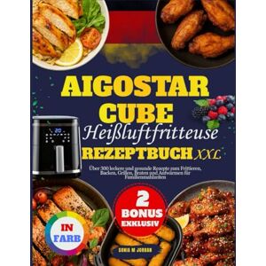Jordan, Sonia M. Aigostar Cube Heißluftfritteuse Rezeptbuch Xxl: Über 300 leckere und gesunde Rezepte zum Frittieren, Backen, Grillen, Braten und Aufwärmen für Familienmahlzeiten Jordan, Sonia M. Aigostar Cube Heißluftfritteuse Rezeptbuch Xxl: Über 300 leckere und gesunde Rezepte zum Frittieren, Backen, Grillen, Braten und Aufwärmen für Familienmahlzeiten