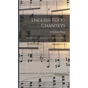 Sharp English Folk-chanteys: With Pianoforte Accompaniment, Introduction and Notes Sharp English Folk-chanteys: With Pianoforte Accompaniment, Introduction and Notes