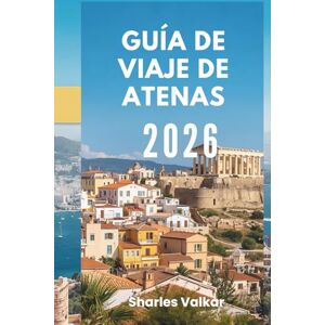 Valkar, Sharles GUÍA DE VIAJE DE ATENAS 2026: Cuna de la Civilización: Descubre el Corazón de la Antigua Grecia Valkar, Sharles GUÍA DE VIAJE DE ATENAS 2026: Cuna de la Civilización: Descubre el Corazón de la Antigua Grecia