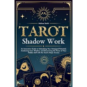 Smith, Melissa Tarot Shadow Work: An Innovative Guide to Unleashing Your Untapped Potential, Awakening Inner Wisdom, and Discovering the Power of Your Hidden Self with the Tarot's Major Arcana Smith, Melissa Tarot Shadow Work: An Innovative Guide to Unleashing Your Untapped Potential, Awakening Inner Wisdom, and Discovering the Power of Your Hidden Self with the Tarot's Major Arcana