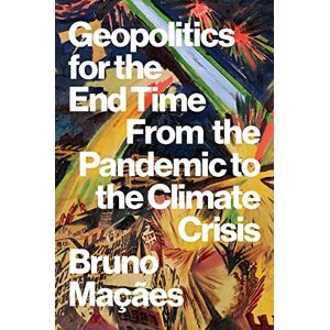 Macaes, Bruno Geopolitics for the End Time: From the Pandemic to the Climate Crisis Macaes, Bruno Geopolitics for the End Time: From the Pandemic to the Climate Crisis