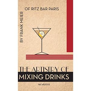 Meier, Frank Artistry of Mixing Drinks (1934): by Frank Meier, RITZ Bar, Paris;1934 Reprint Meier, Frank Artistry of Mixing Drinks (1934): by Frank Meier, RITZ Bar, Paris;1934 Reprint