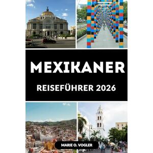 Vogler, Marie O. MEXIKANER REISEFÜHRER 2026: Entdecken Sie Mexiko im Jahr 2026: Der vollständige Leitfaden zu Mexikos besten Reisezielen, versteckten Schätzchen und Reisetipps 2026 Vogler, Marie O. MEXIKANER REISEFÜHRER 2026: Entdecken Sie Mexiko im Jahr 2026: Der vollständige Leitfaden zu Mexikos besten Reisezielen, versteckten Schätzchen und Reisetipps 2026