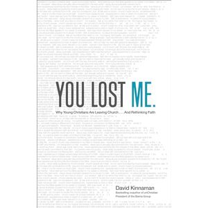 Kinnaman, David You Lost Me: Why Young Christians Are Leaving Church . . . and Rethinking Faith Kinnaman, David You Lost Me: Why Young Christians Are Leaving Church . . . and Rethinking Faith