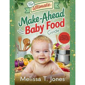 T. Jones, Melissa The Ultimate Make-Ahead Baby Food Guide: With Bonus Recipes Suitable for Toddlers and the Whole Family (Cookbook) T. Jones, Melissa The Ultimate Make-Ahead Baby Food Guide: With Bonus Recipes Suitable for Toddlers and the Whole Family (Cookbook)