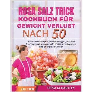 HARTLEY, TESSA M. ROSA SALZ TRICK KOCHBUCH FÜR GEWICHT VERLUST NACH 50 FARB EDITION: 5-Minuten-Rezepte für den Morgen, um den Stoffwechsel anzukurbeln, Fett zu ... zu tanken (The Pink Salt Wellness Revolution) HARTLEY, TESSA M. ROSA SALZ TRICK KOCHBUCH FÜR GEWICHT VERLUST NACH 50 FARB EDITION: 5-Minuten-Rezepte für den Morgen, um den Stoffwechsel anzukurbeln, Fett zu ... zu tanken (The Pink Salt Wellness Revolution)