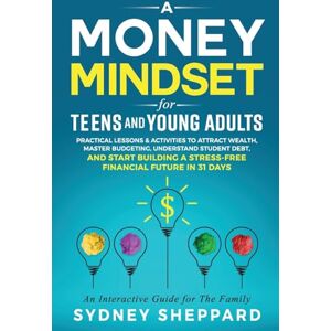 Sheppard, Sydney A Money Mindset for Teens and Young Adults: Practical Lessons and Activities to Attract Wealth, Master Budgeting, Understand Student Debt, and Start ... Future in 31 Days (You Are Your Mindset) Sheppard, Sydney A Money Mindset for Teens and Young Adults: Practical Lessons and Activities to Attract Wealth, Master Budgeting, Understand Student Debt, and Start ... Future in 31 Days (You Are Your Mindset)