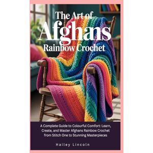 Lincoln, Hailey The Art of Afghans Rainbow Crochet: A Complete Guide to Colourful Comfort: Learn, Create, and Master Afghans Rainbow Crochet from Stitch One to Stunning Masterpieces Lincoln, Hailey The Art of Afghans Rainbow Crochet: A Complete Guide to Colourful Comfort: Learn, Create, and Master Afghans Rainbow Crochet from Stitch One to Stunning Masterpieces