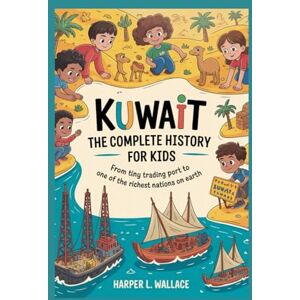 L. Wallace, Harper KUWAIT: The Complete History for Kids: From tiny trading port to one of the richest nations on Earth (Collections of books on the histories of Asia Countries) L. Wallace, Harper KUWAIT: The Complete History for Kids: From tiny trading port to one of the richest nations on Earth (Collections of books on the histories of Asia Countries)