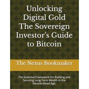 Nexus Unlocking Digital Gold The Sovereign Investor's Guide to Bitcoin: The Essential Framework for Building and Securing Long-Term Wealth in the Decentralized Age. Nexus Unlocking Digital Gold The Sovereign Investor's Guide to Bitcoin: The Essential Framework for Building and Securing Long-Term Wealth in the Decentralized Age.
