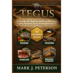J. PETERSON, MARK TEGUS: Master The Art of Caring for Tegus – Feeding, Housing, Handling, Temperament, Breeding, and Health Essentials for Beginners and Expert J. PETERSON, MARK TEGUS: Master The Art of Caring for Tegus – Feeding, Housing, Handling, Temperament, Breeding, and Health Essentials for Beginners and Expert