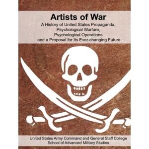 Artists of War: A History of United States Propaganda, Psychological Warfare, Psychological Operations and a Proposal for Its Ever-changing Future Artists of War: A History of United States Propaganda, Psychological Warfare, Psychological Operations and a Proposal for Its Ever-changing Future