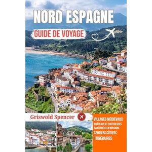 Spencer, Griswold NORD ESPAGNE GUIDE DE VOYAGE 2026: Le Pays Basque, les Asturies et la Cantabrie Spencer, Griswold NORD ESPAGNE GUIDE DE VOYAGE 2026: Le Pays Basque, les Asturies et la Cantabrie